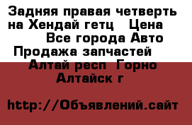 Задняя правая четверть на Хендай гетц › Цена ­ 6 000 - Все города Авто » Продажа запчастей   . Алтай респ.,Горно-Алтайск г.